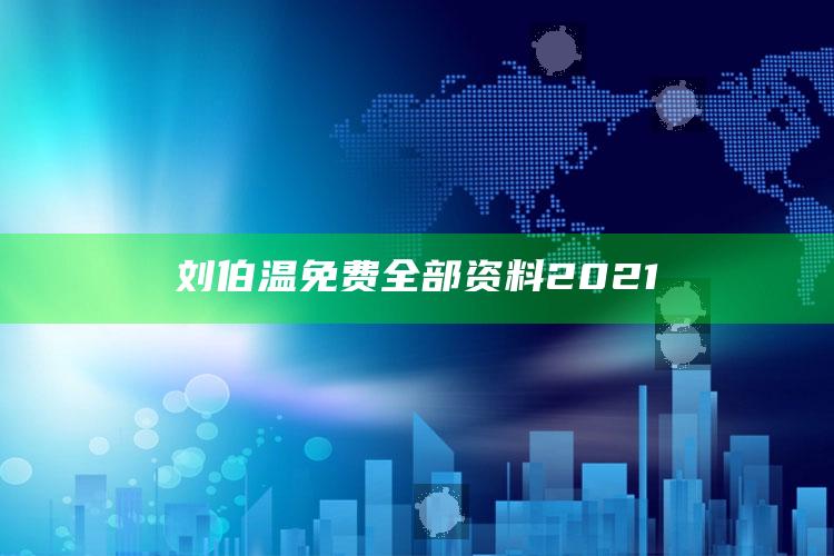 奥门传真，刘伯温免费全部资料2021