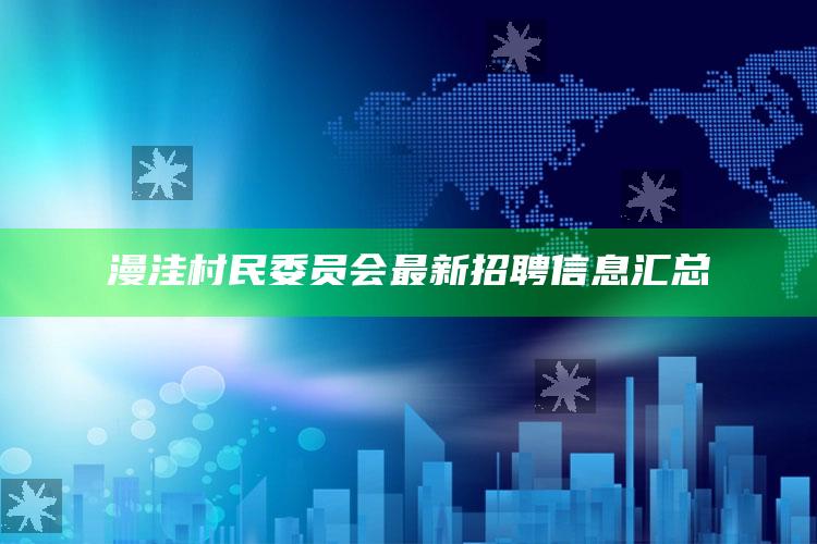 2025澳门今晚开奖结果历史开奖记录图片，漫洼村民委员会最新招聘信息汇总