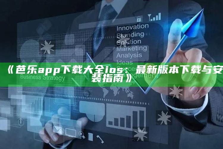 澳门开奖最快的结果，《芭乐app下载大全ios：最新版本下载与安装指南》