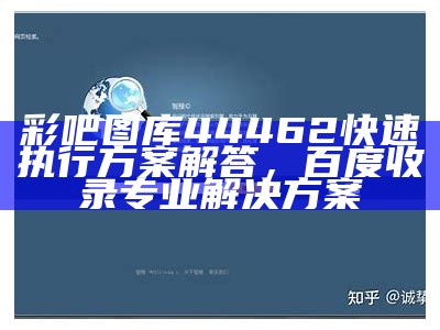 彩吧图库44462快速执行方案解答，百度收录专业解决方案