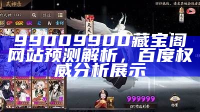 99009900藏宝阁网站预测解析，百度权威分析展示