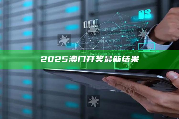 2025澳门今晚开奖结果出来，2025澳门开奖最新结果