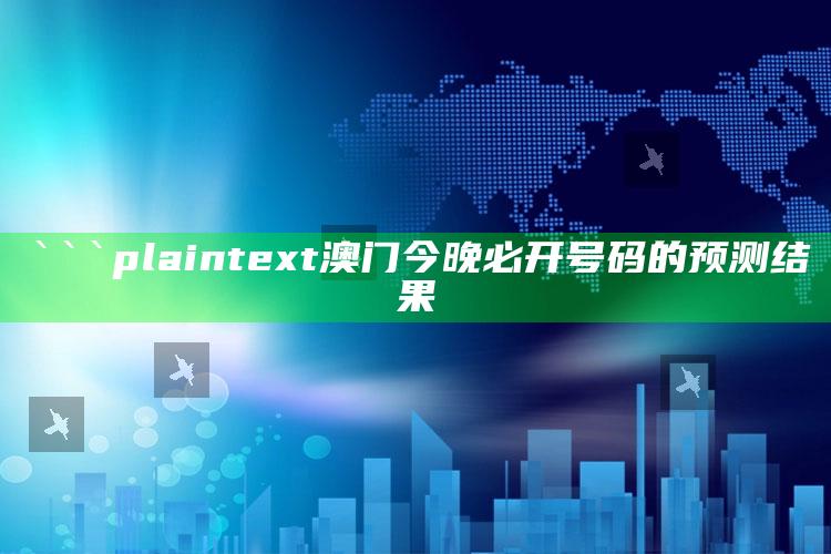 澳门精准资料大全正版资料风险r，```plaintext
澳门今晚必开号码的预测结果