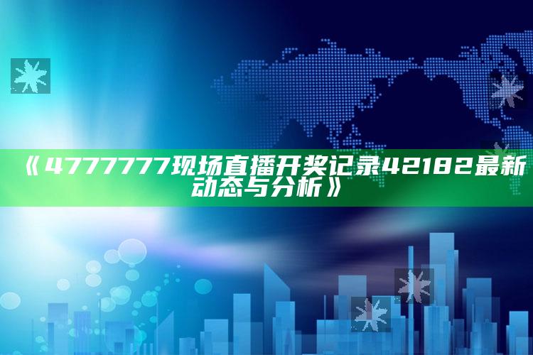 澳门期期准，《4777777现场直播开奖记录42182最新动态与分析》