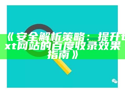 《安全解析策略：提升txt网站的百度收录效果指南》