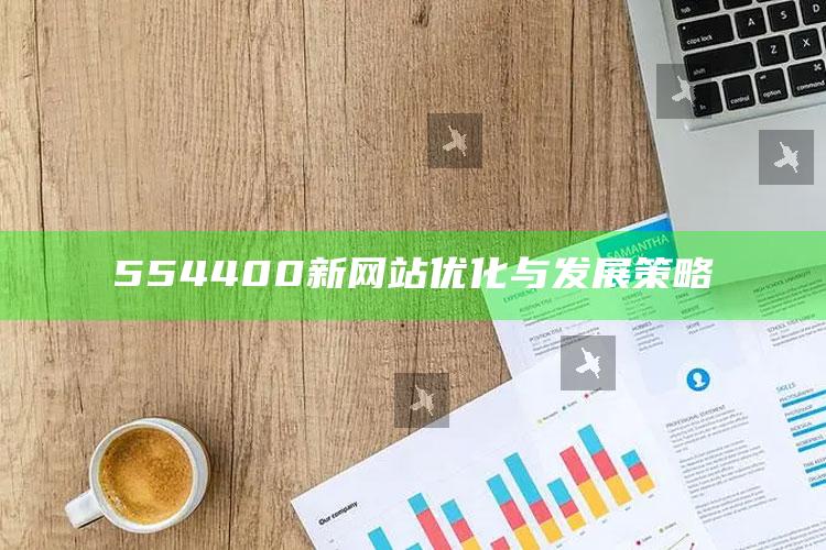 2025澳门天天六开彩免费资料，554400新网站优化与发展策略