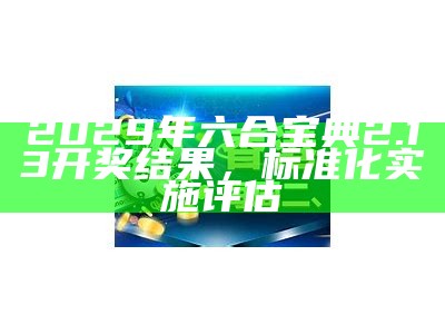 2029年六合宝典2.13开奖结果，标准化实施评估