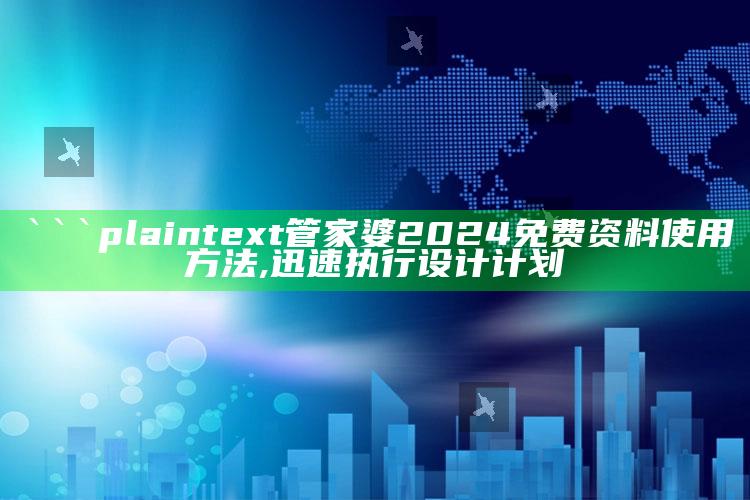 ```plaintext
管家婆2024免费资料使用方法,迅速执行设计计划