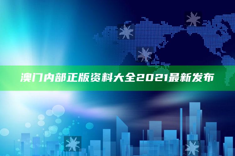 澳门三肖三码期期准免费提供，澳门内部正版资料大全2021最新发布