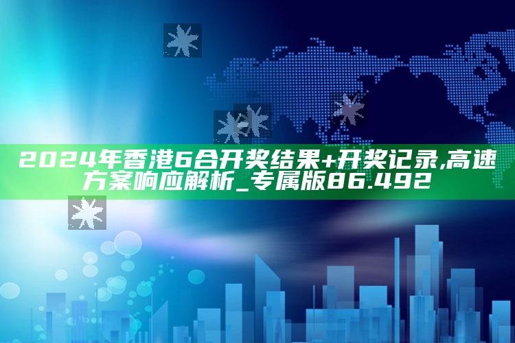 2025澳门资料大全免费澳门资料大全免费完整版澳门精准正版资料，2024年香港6合开奖结果+开奖记录,高速方案响应解析_专属版86.492