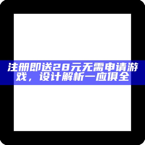 注册即送28元无需申请游戏，设计解析一应俱全