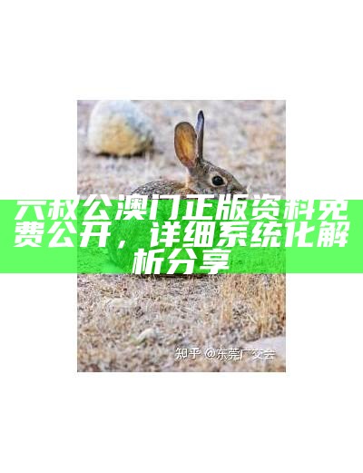 六叔公澳门正版资料免费公开，详细系统化解析分享