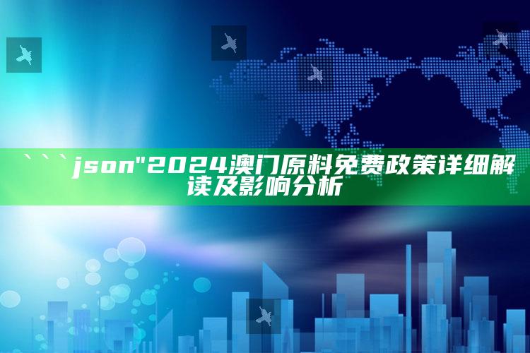 正版香港马报免费资料大全，```json
"2024澳门原料免费政策详细解读及影响分析