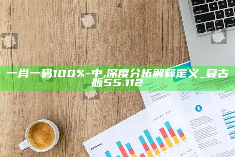 澳门正版资料免费更新结果，一肖一码100%-中,深度分析解释定义_复古版55.112