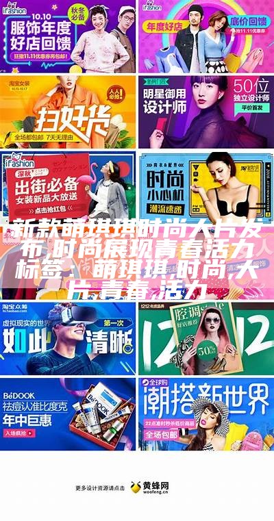 新款萌琪琪时尚大片发布, 时尚展现青春活力

标签：萌琪琪, 时尚, 大片, 青春, 活力