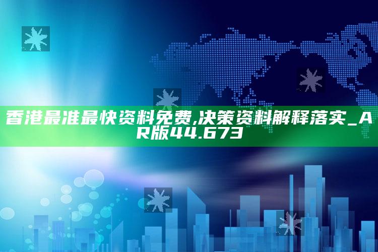 2025澳门天天六开彩免费资料，香港最准最快资料免费,决策资料解释落实_AR版44.673