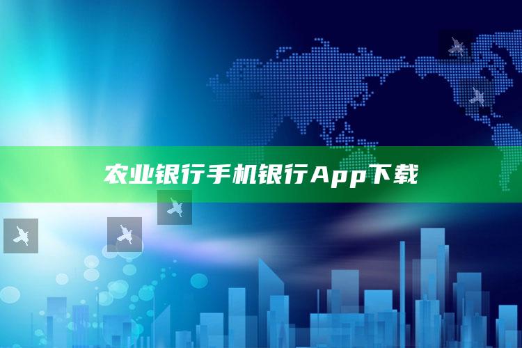 农业银行手机银行App下载 ,农商银行手机银行下载