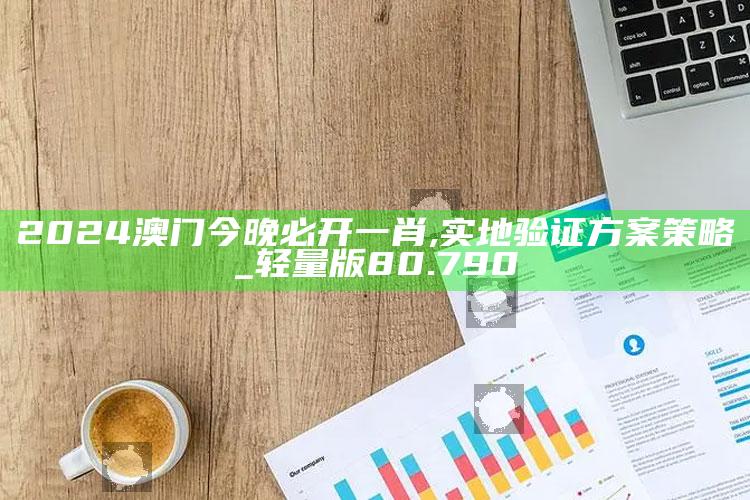 澳门今期现场开奖结果，2024澳门今晚必开一肖,实地验证方案策略_轻量版80.790