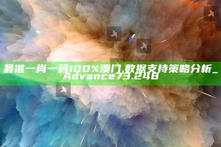 港澳宝典大全开奖结果，最准一肖一码100%澳门,数据支持策略分析_Advance73.248