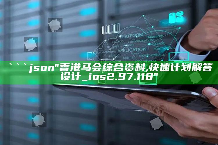 管家婆期期准精选资料，```json
"香港马会综合资料,快速计划解答设计_ios2.97.118"