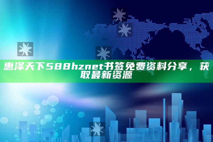 澳门三肖三码期期准免费开，惠泽天下588hznet书签免费资料分享，获取最新资源