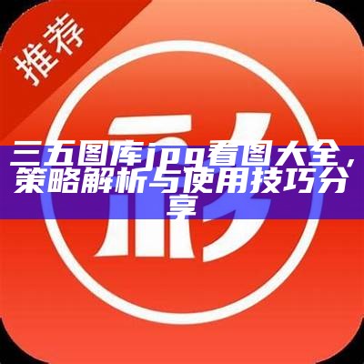 三五图库jpg看图大全，策略解析与使用技巧分享