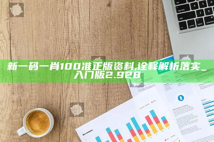 澳门四不像正版四不像，新一码一肖100准正版资料,诠释解析落实_入门版2.928