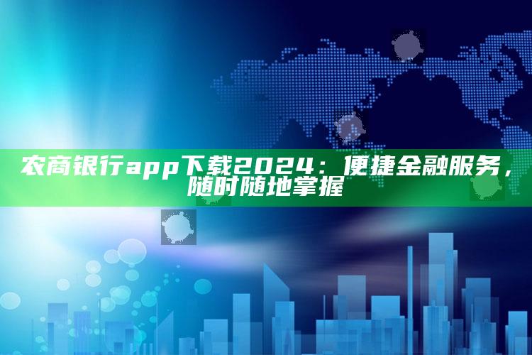 农商银行app下载2024：便捷金融服务，随时随地掌握 ,农商银行app手机下载安装