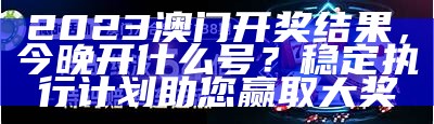 澳门2023年六合彩开奖号码预测及解析，创新性计划分析