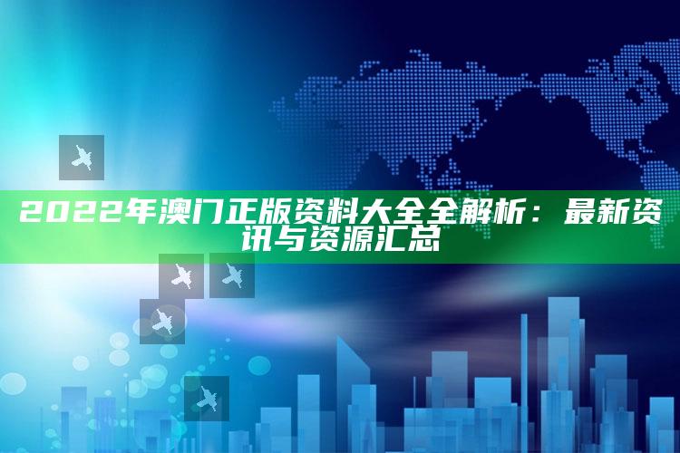 118主图库免费，2022年澳门正版资料大全全解析：最新资讯与资源汇总