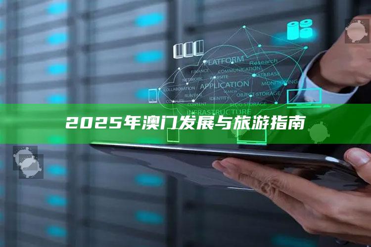 澳门精准资料大全集，2025年澳门发展与旅游指南