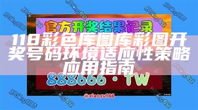 118彩色厍图库彩图开奖号码环境适应性策略应用指南